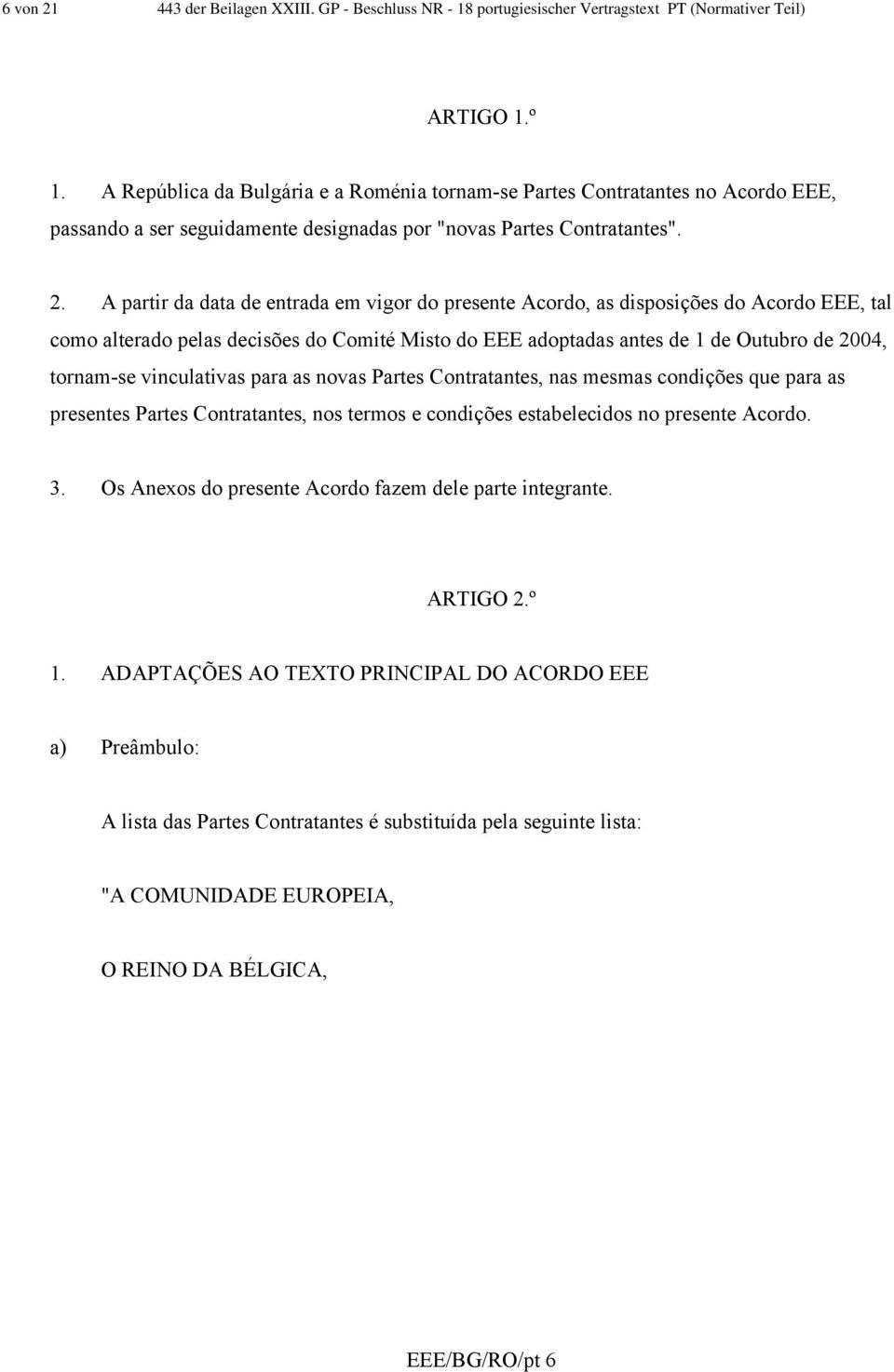 A partir da data de entrada em vigor do presente Acordo, as disposições do Acordo EEE, tal como alterado pelas decisões do Comité Misto do EEE adoptadas antes de 1 de Outubro de 2004, tornam-se