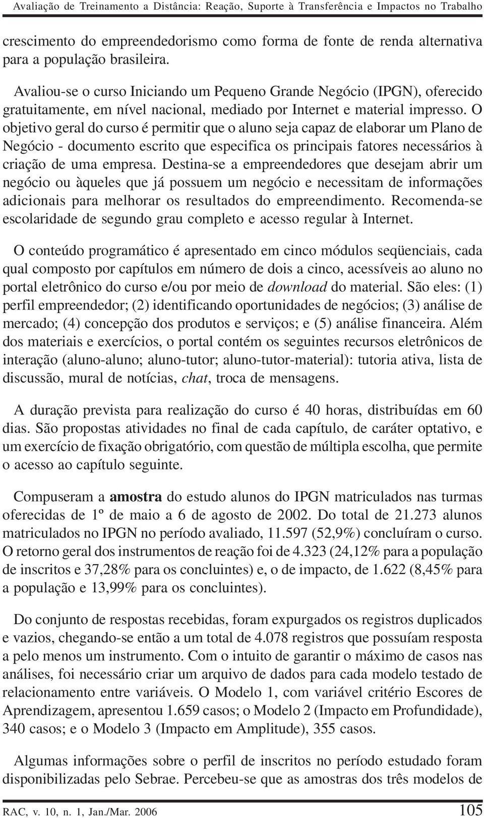 O objetivo geral do curso é permitir que o aluno seja capaz de elaborar um Plano de Negócio - documento escrito que especifica os principais fatores necessários à criação de uma empresa.