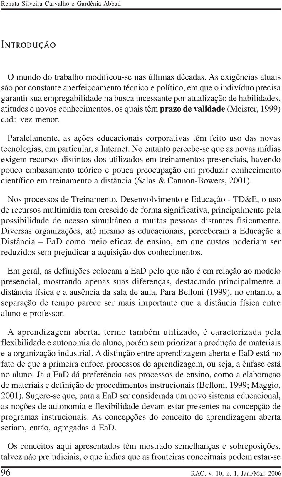 conhecimentos, os quais têm prazo de validade (Meister, 1999) cada vez menor. Paralelamente, as ações educacionais corporativas têm feito uso das novas tecnologias, em particular, a Internet.