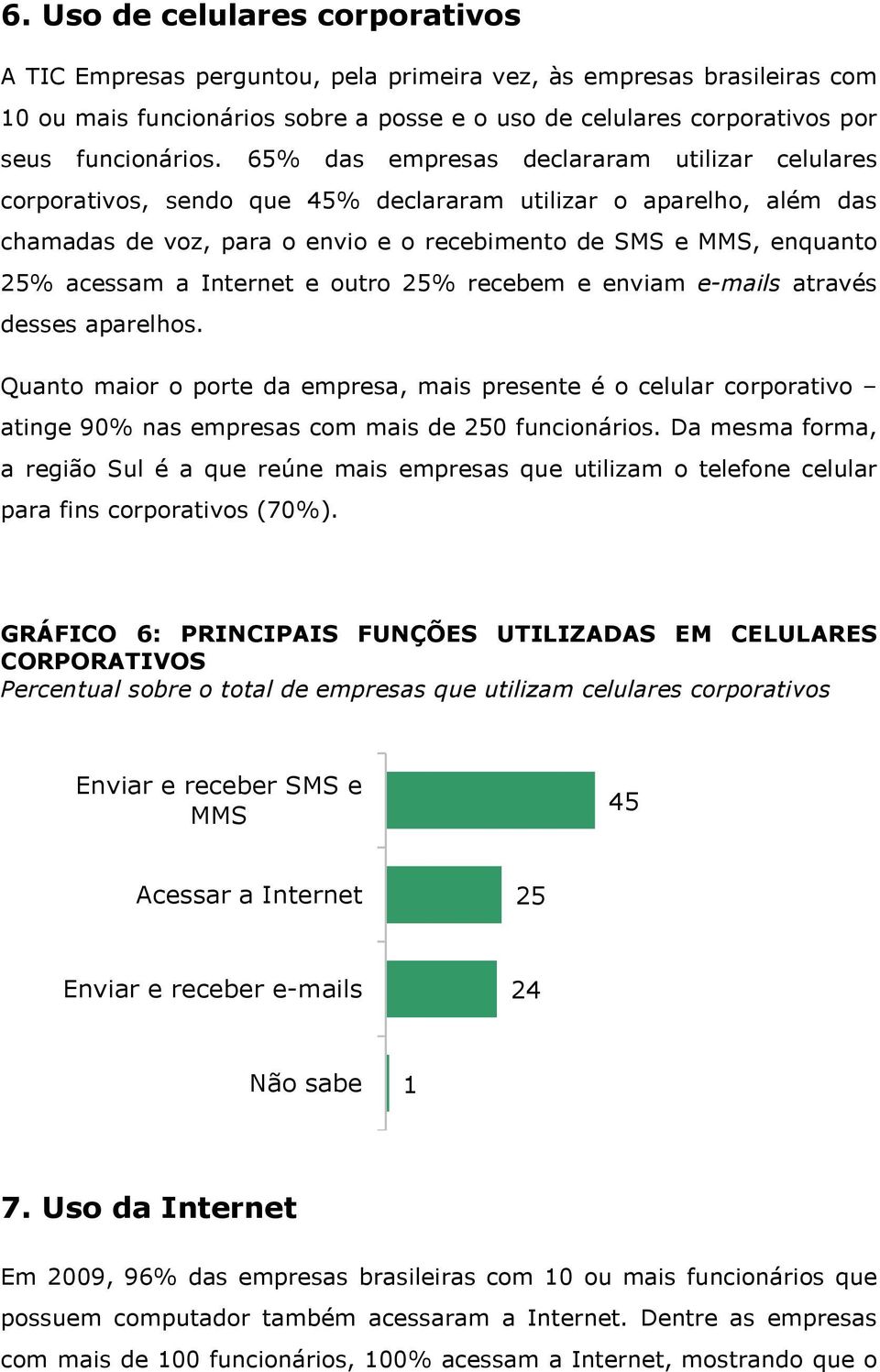 Internet e outro 25% recebem e enviam e-mails através desses aparelhos. Quanto maior o porte da empresa, mais presente é o celular corporativo atinge 90% nas empresas com mais de 250 funcionários.