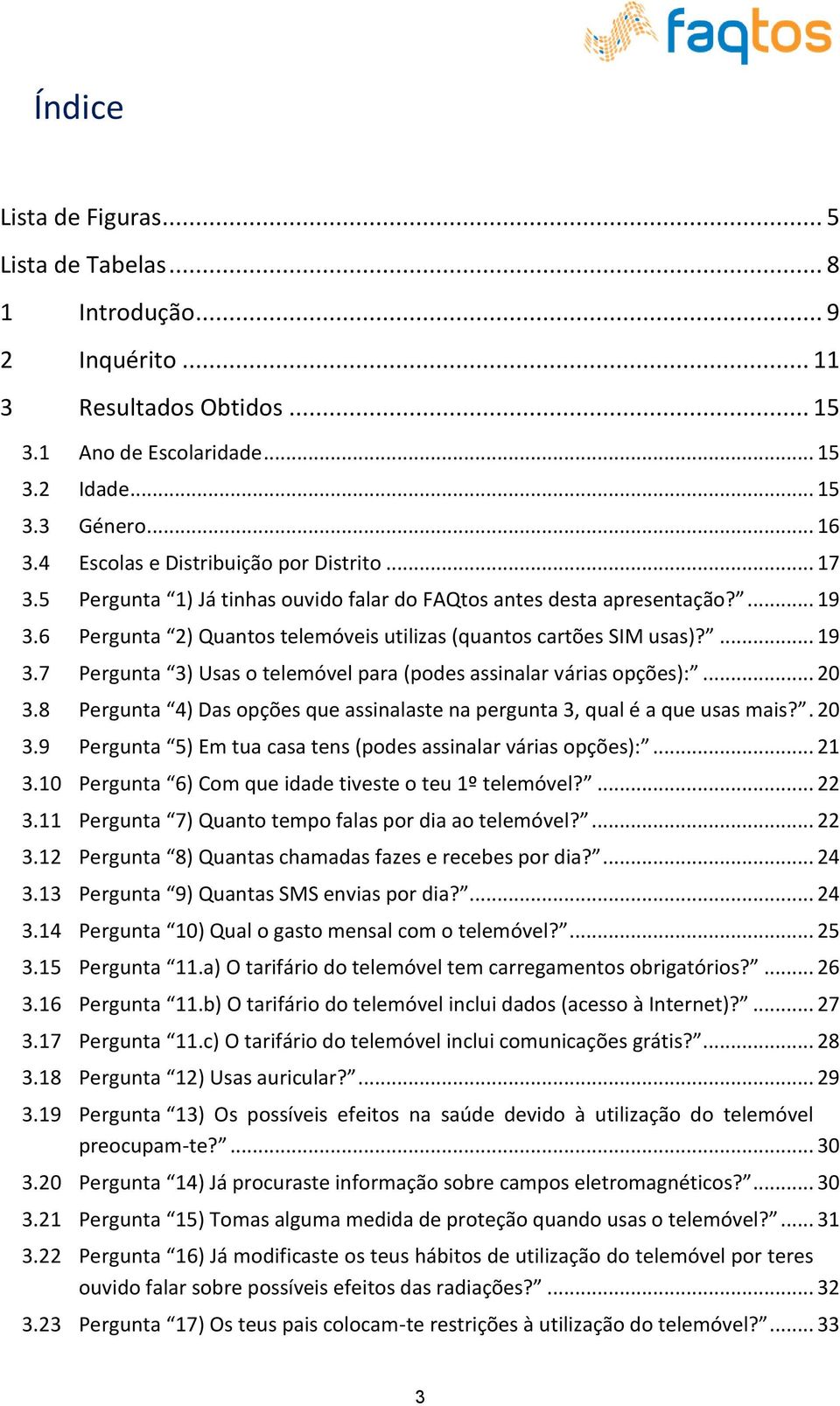 ... 19 3.7 Pergunta 3) Usas o telemóvel para (podes assinalar várias opções):... 20 3.8 Pergunta 4) Das opções que assinalaste na pergunta 3, qual é a que usas mais?. 20 3.9 Pergunta 5) Em tua casa tens (podes assinalar várias opções):.