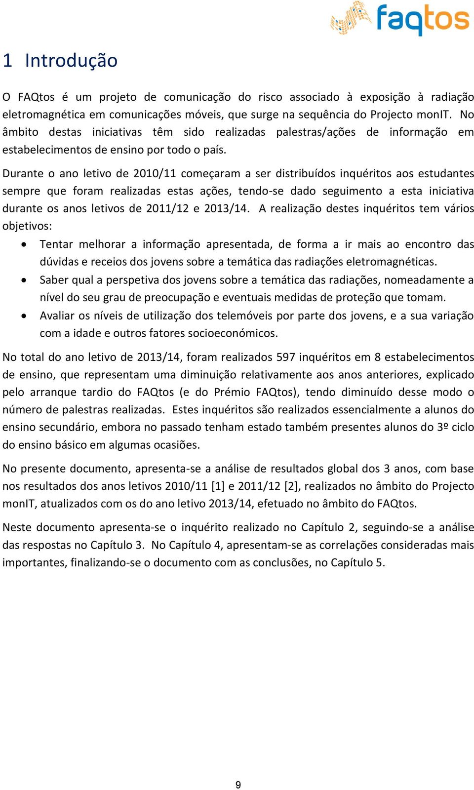 Durante o ano letivo de começaram a ser distribuídos inquéritos aos estudantes sempre que foram realizadas estas ações, tendo-se dado seguimento a esta iniciativa durante os anos letivos de e.