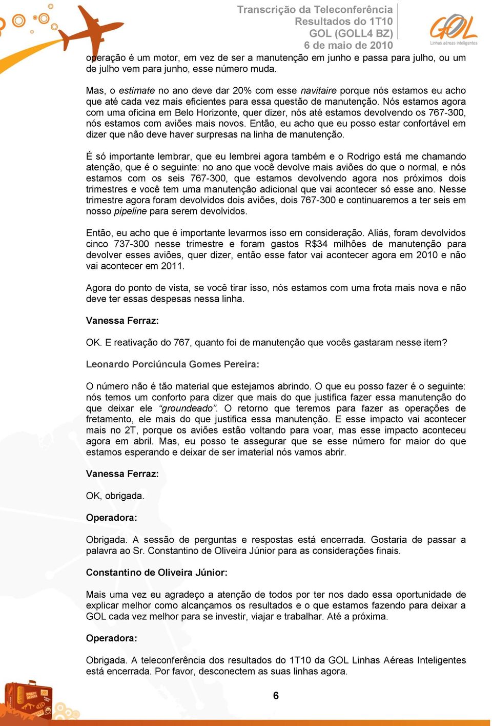 Nós estamos agora com uma oficina em Belo Horizonte, quer dizer, nós até estamos devolvendo os 767-300, nós estamos com aviões mais novos.