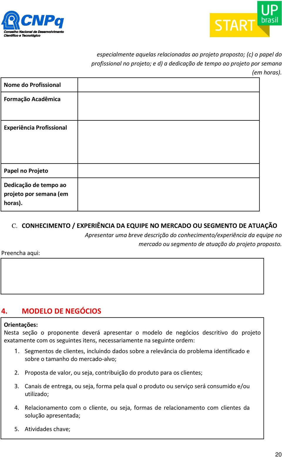 CONHECIMENTO / EXPERIÊNCIA DA EQUIPE NO MERCADO OU SEGMENTO DE ATUAÇÃO Apresentar uma breve descrição do conhecimento/experiência da equipe no mercado ou segmento de atuação do projeto proposto. 4.