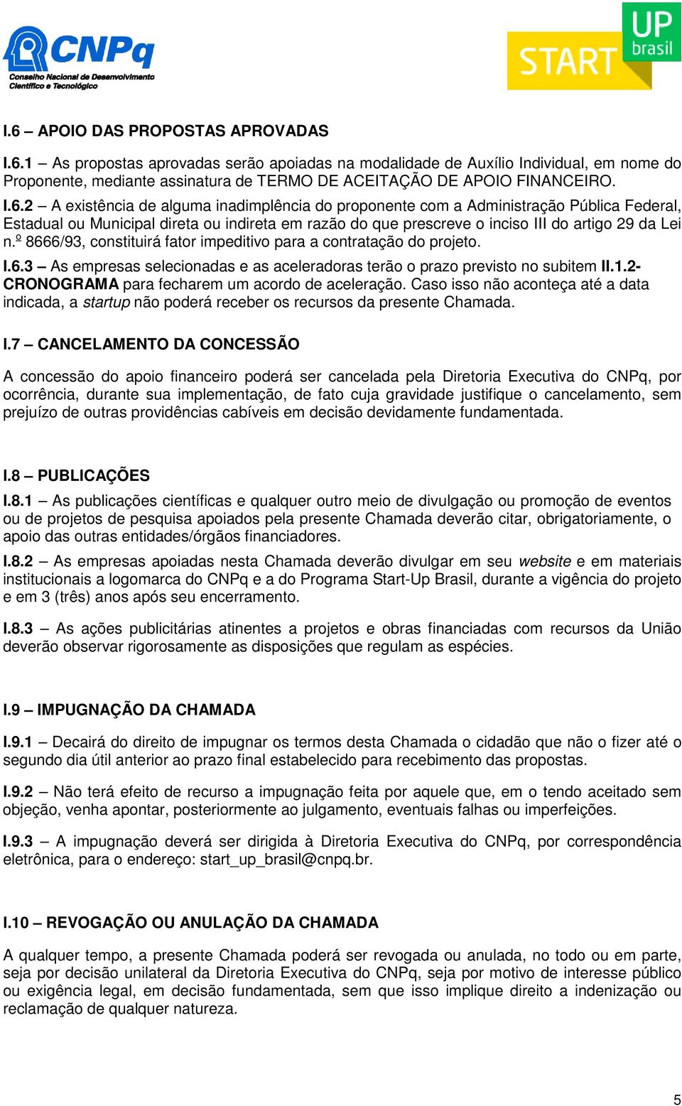 o 8666/93, constituirá fator impeditivo para a contratação do projeto. I.6.3 As empresas selecionadas e as aceleradoras terão o prazo previsto no subitem II.1.