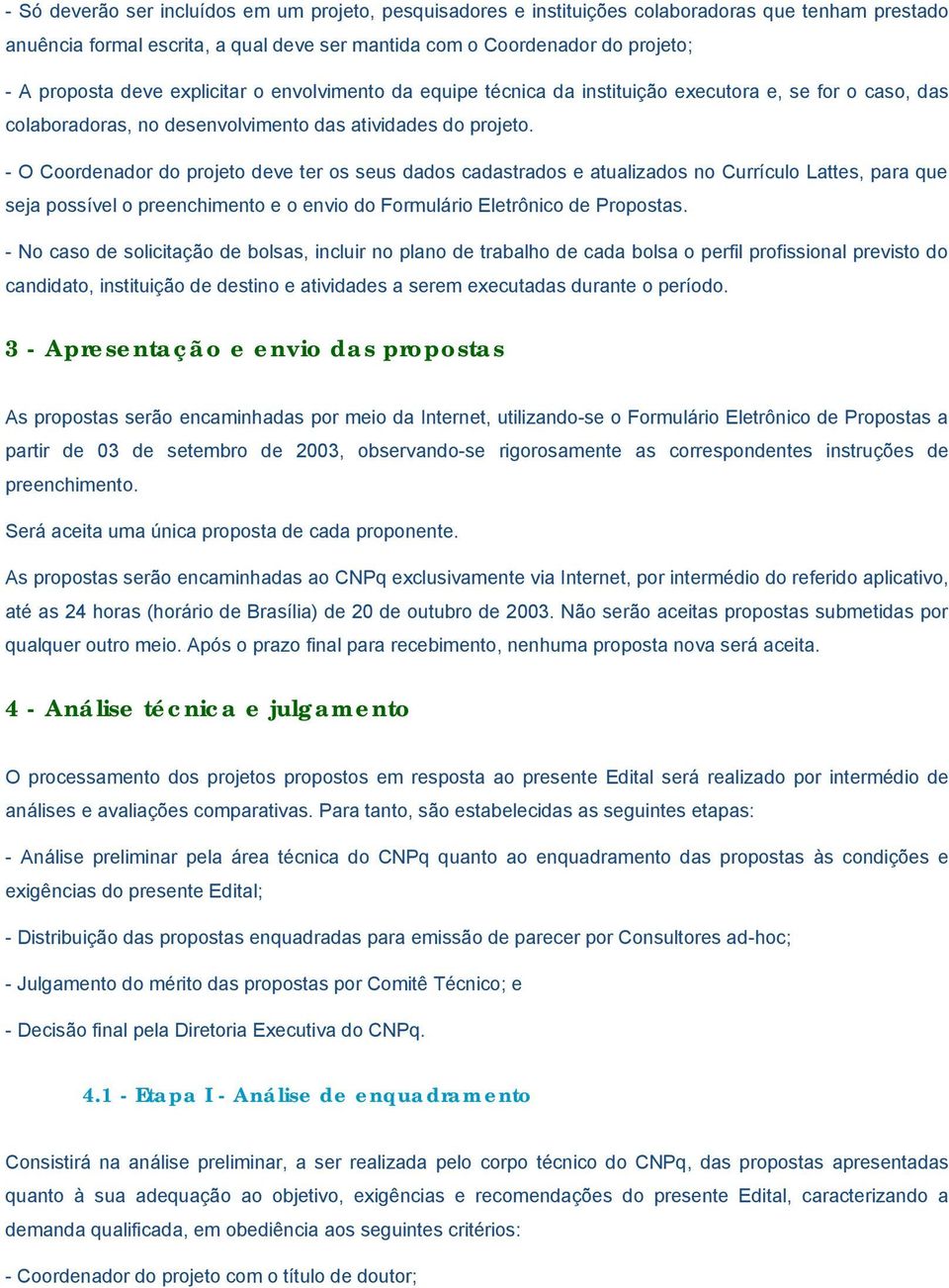 - O Coordenador do projeto deve ter os seus dados cadastrados e atualizados no Currículo Lattes, para que seja possível o preenchimento e o envio do Formulário Eletrônico de Propostas.