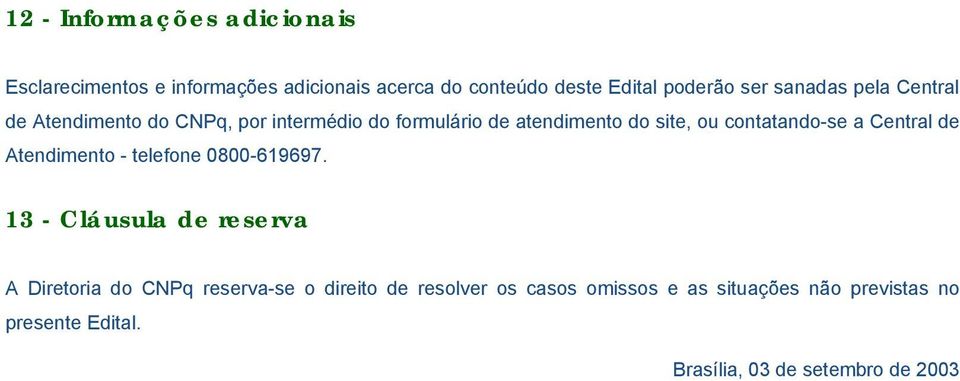 contatando-se a Central de Atendimento - telefone 0800-619697.