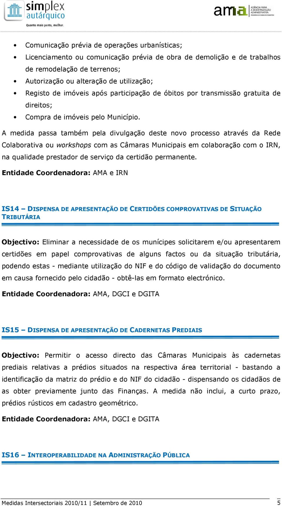 A medida passa também pela divulgação deste novo processo através da Rede Colaborativa ou workshops com as Câmaras Municipais em colaboração com o IRN, na qualidade prestador de serviço da certidão