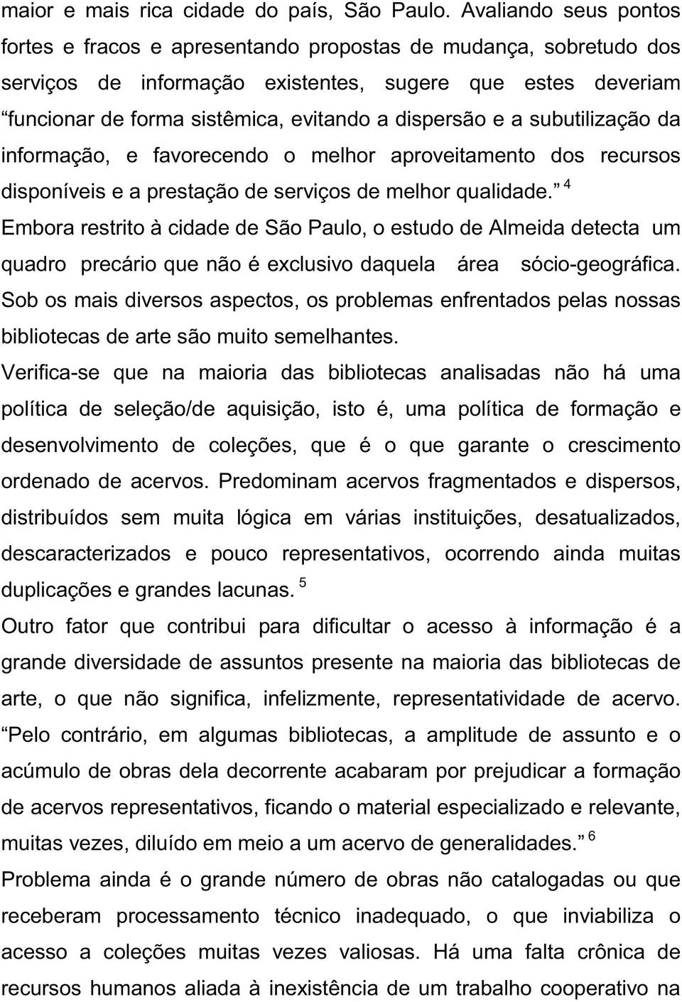 dispersão e a subutilização da informação, e favorecendo o melhor aproveitamento dos recursos disponíveis e a prestação de serviços de melhor qualidade.