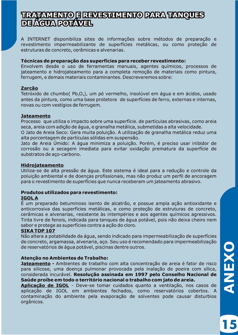 Técnicas de preparação das superfícies para receber revestimento: Envolvem desde o uso de ferramentas manuais, agentes químicos, processos de jateamento e hidrojateamento para a completa remoção de