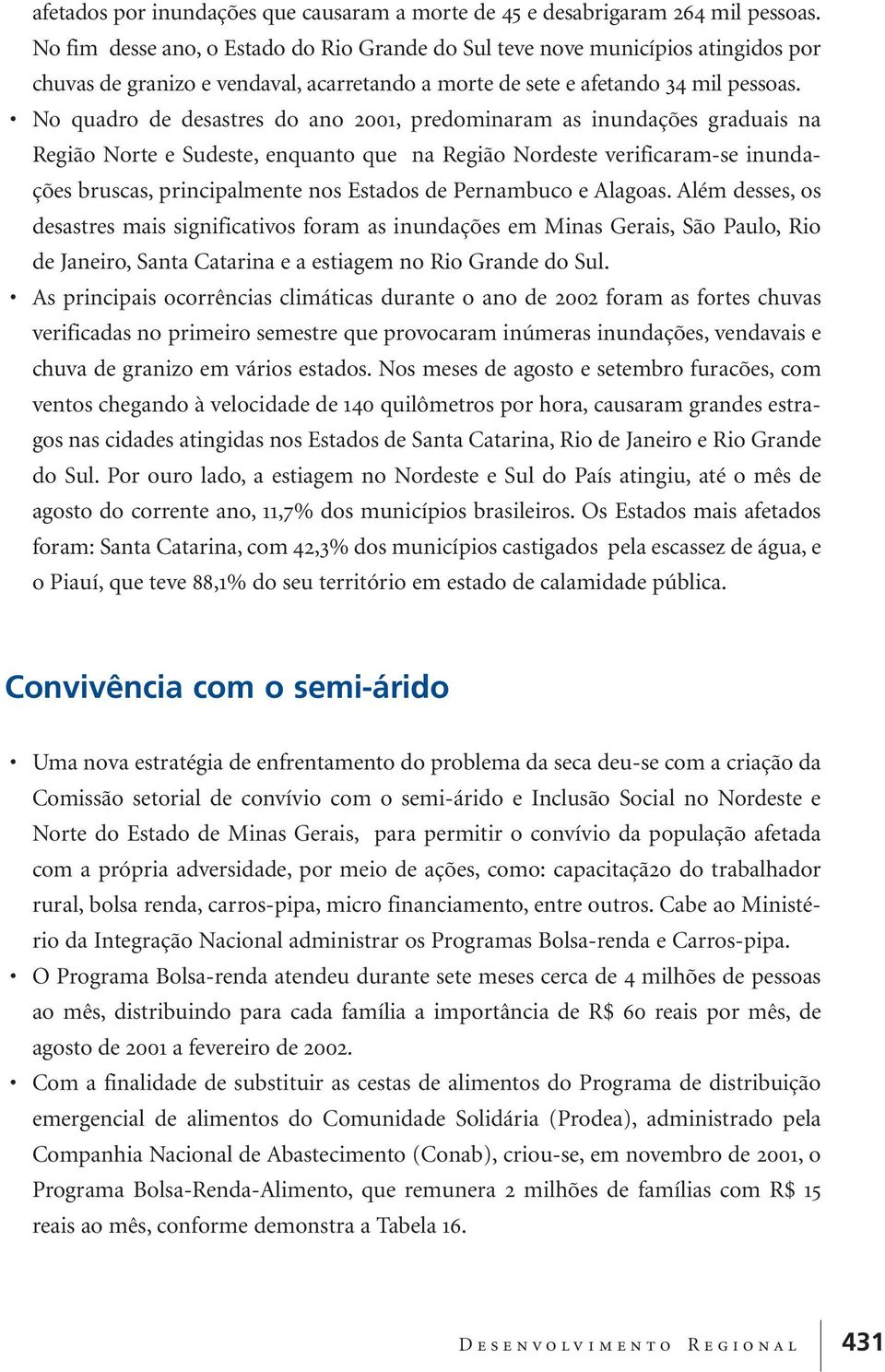 No quadro de desastres do ano 2001, predominaram as inundações graduais na Região Norte e Sudeste, enquanto que na Região Nordeste verificaram-se inundações bruscas, principalmente nos Estados de