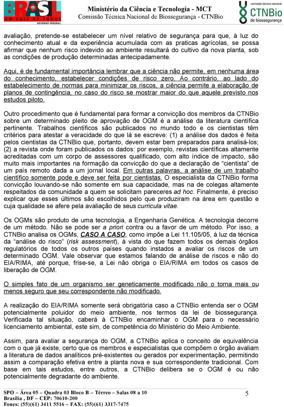 Aqui, é de fundamental importância lembrar que a ciência não permite, em nenhuma área do conhecimento, estabelecer condições de risco zero.