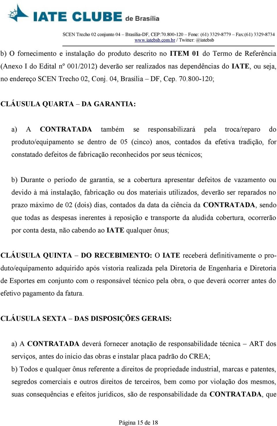 800-120; CLÁUSULA QUARTA DA GARANTIA: a) A CONTRATADA também se responsabilizará pela troca/reparo do produto/equipamento se dentro de 05 (cinco) anos, contados da efetiva tradição, for constatado