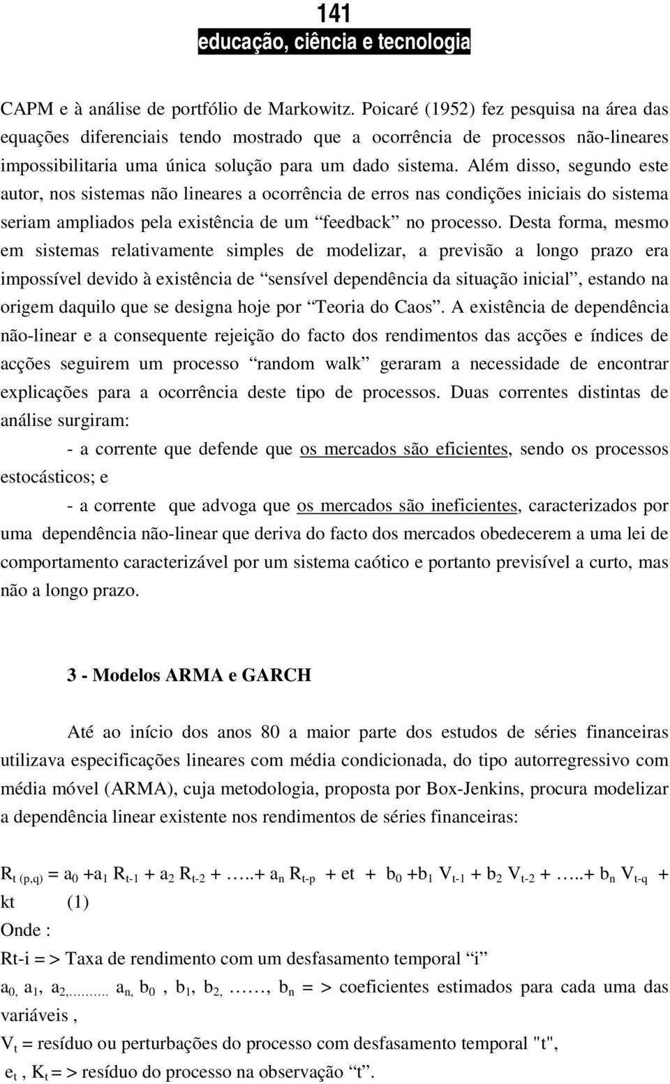 Além disso, segundo este autor, nos sistemas não lineares a ocorrência de erros nas condições iniciais do sistema seriam ampliados pela existência de um feedback no processo.