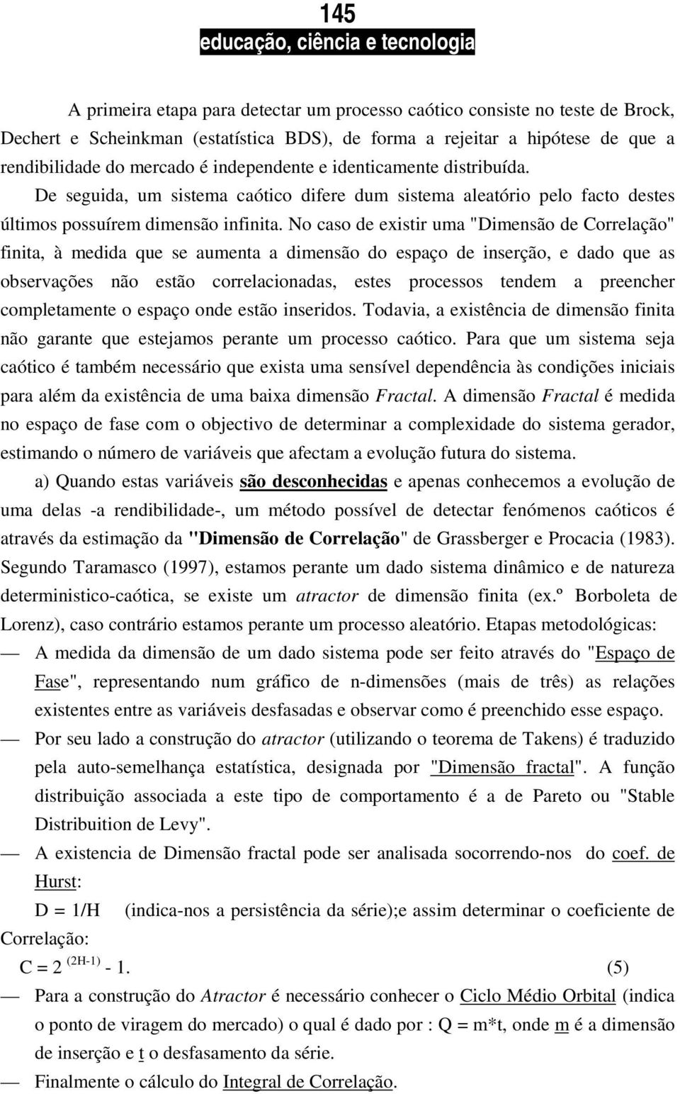 No caso de existir uma "Dimensão de Correlação" finita, à medida que se aumenta a dimensão do espaço de inserção, e dado que as observações não estão correlacionadas, estes processos tendem a