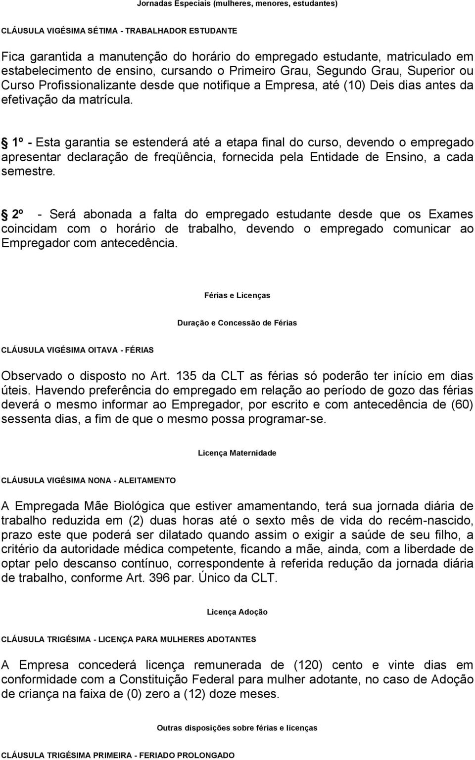 1º - Esta garantia se estenderá até a etapa final do curso, devendo o empregado apresentar declaração de freqüência, fornecida pela Entidade de Ensino, a cada semestre.