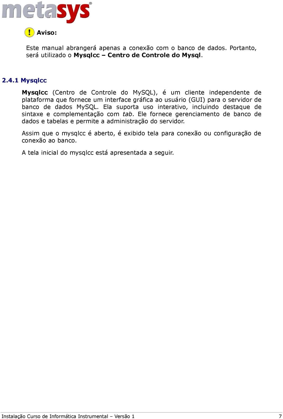 MySQL. Ela suporta uso interativo, incluindo destaque de sintaxe e complementação com tab.