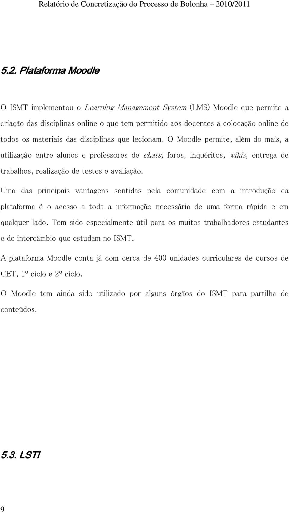 O Moodle permite, além do mais, a utilização entre alunos e professores de chats, foros, inquéritos, wikis, entrega de trabalhos, realização de testes e avaliação.