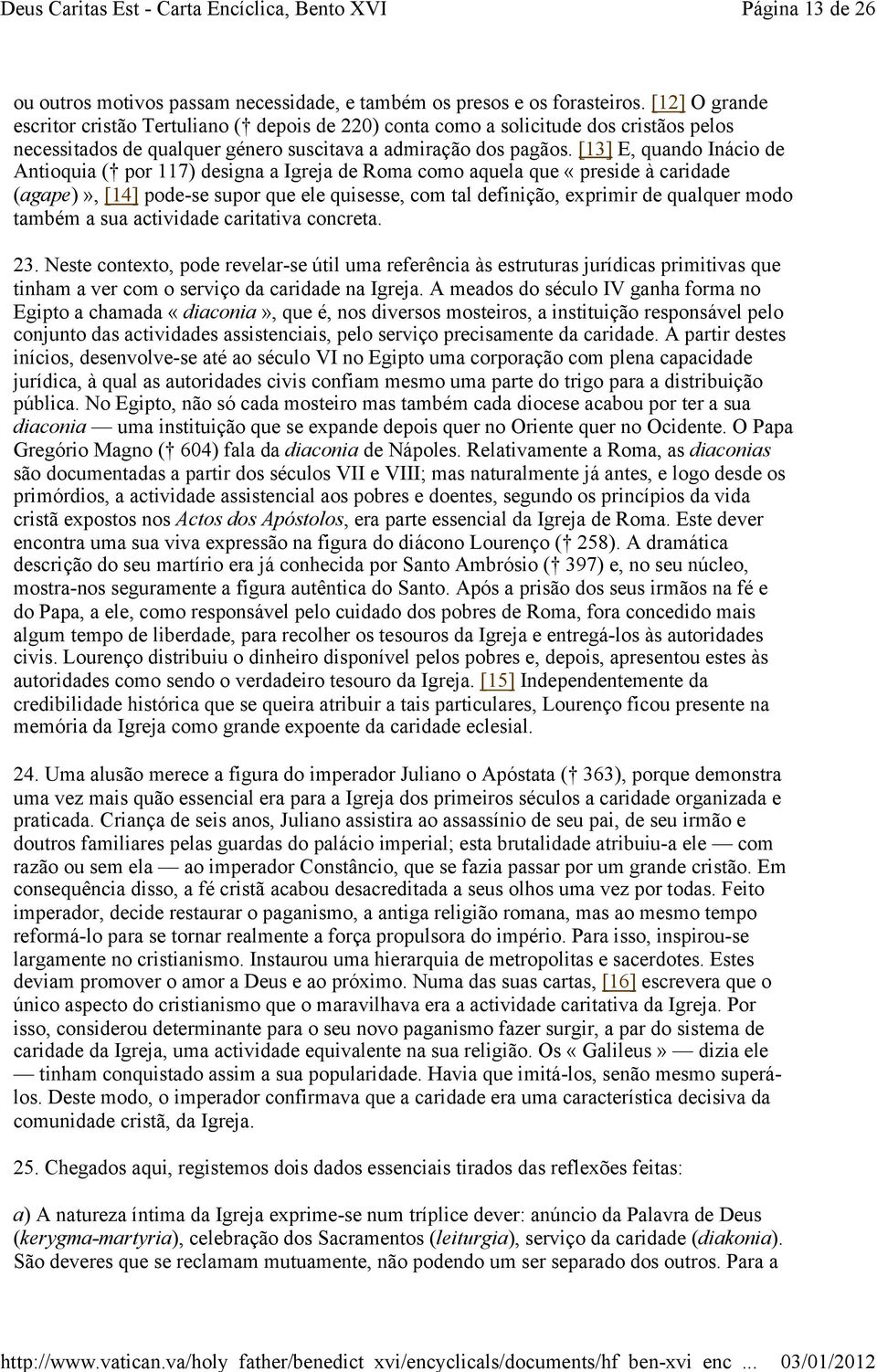 [13] E, quando Inácio de Antioquia ( por 117) designa a Igreja de Roma como aquela que «preside à caridade (agape)», [14] pode-se supor que ele quisesse, com tal definição, exprimir de qualquer modo