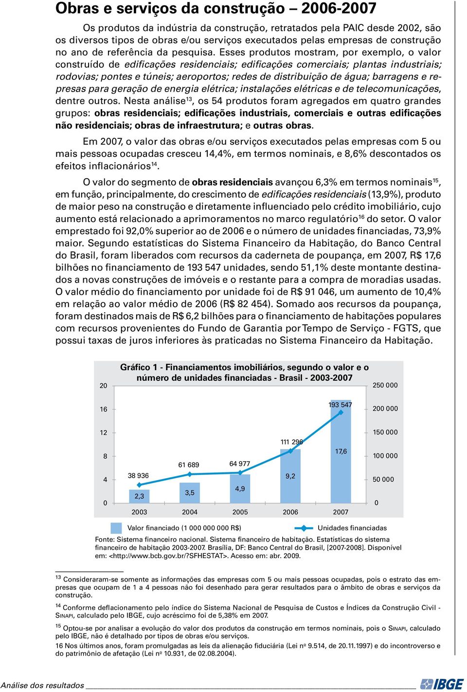 Esses produtos mostram, por exemplo, o valor construído de edificações residenciais; edificações comerciais; plantas industriais; rodovias; pontes e túneis; aeroportos; redes de distribuição de água;