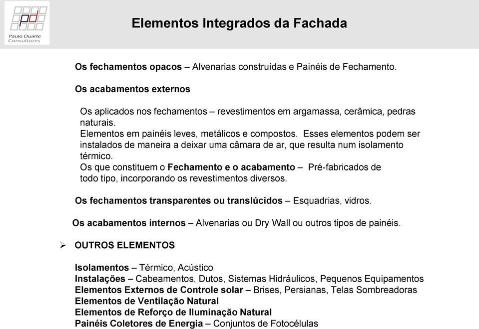 Esses elementos podem ser instalados de maneira a deixar uma câmara de ar, que resulta num isolamento térmico.