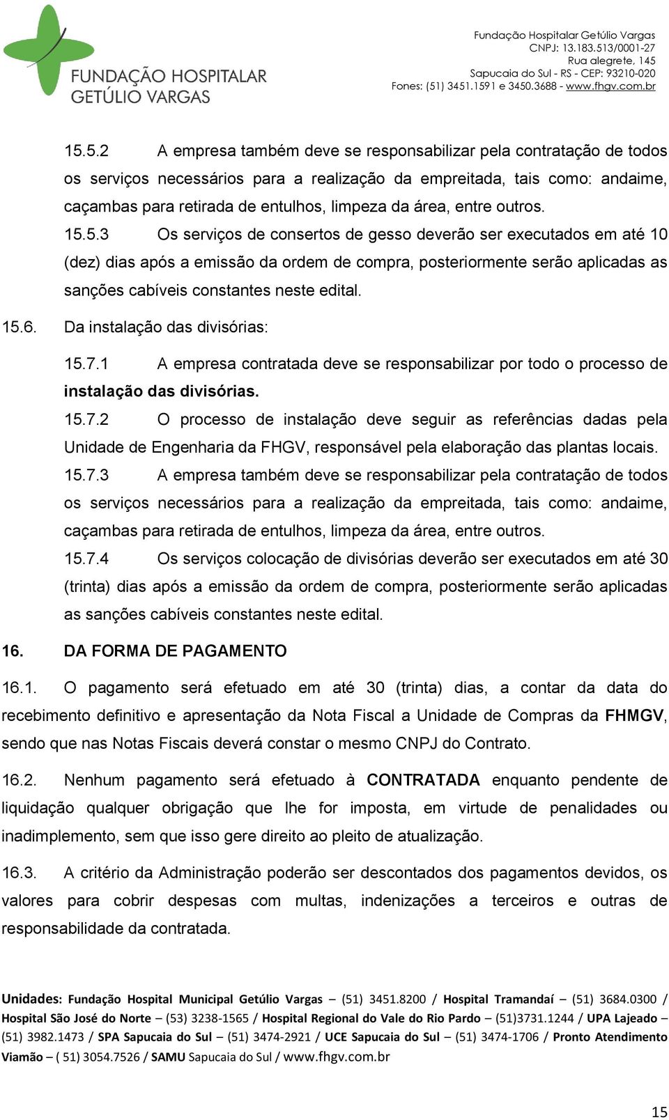 5.3 Os serviços de consertos de gesso deverão ser executados em até 10 (dez) dias após a emissão da ordem de compra, posteriormente serão aplicadas as sanções cabíveis constantes neste edital. 15.6.