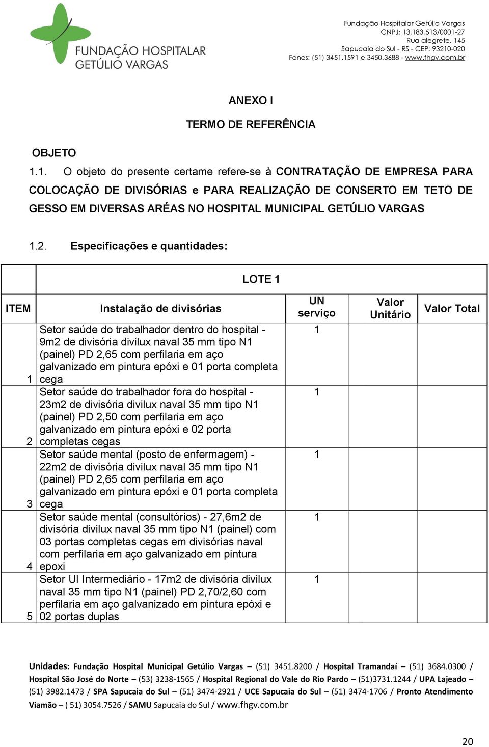 2. Especificações e quantidades: LOTE 1 ITEM 1 2 3 4 5 Instalação de divisórias Setor saúde do trabalhador dentro do hospital - 9m2 de divisória divilux naval 35 mm tipo N1 (painel) PD 2,65 com