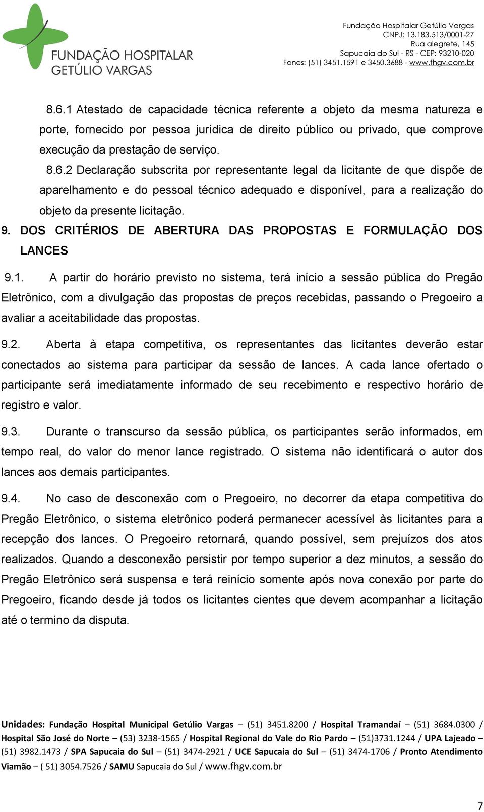 A partir do horário previsto no sistema, terá início a sessão pública do Pregão Eletrônico, com a divulgação das propostas de preços recebidas, passando o Pregoeiro a avaliar a aceitabilidade das