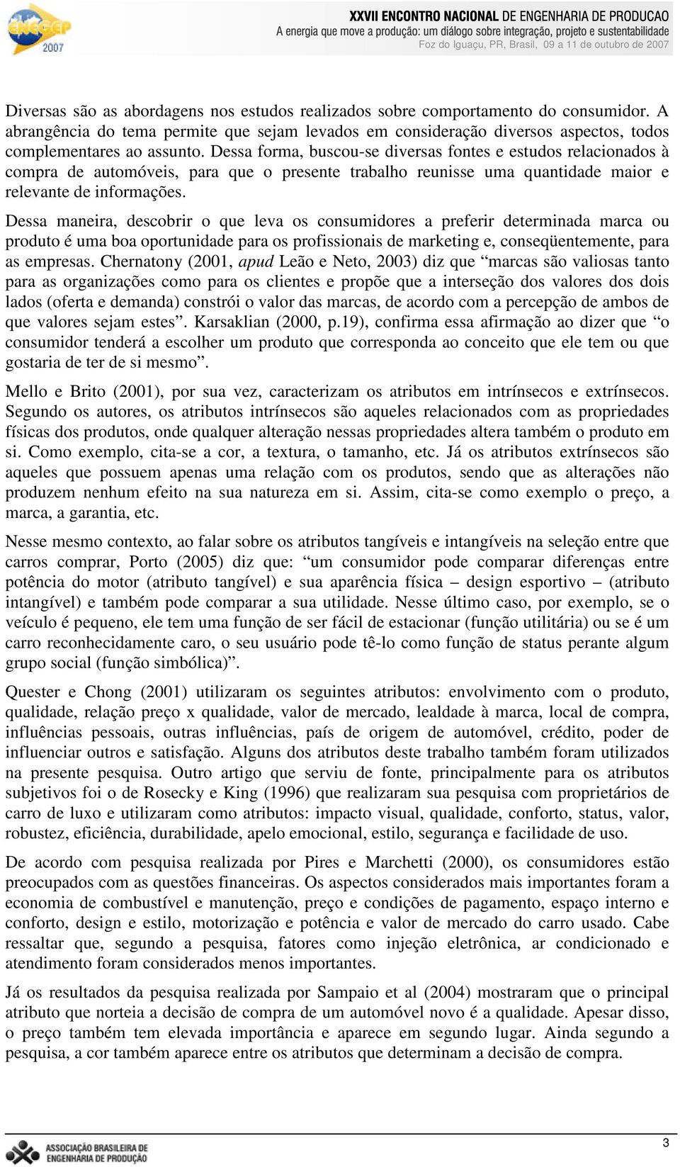 Dessa maneira, descobrir o que leva os consumidores a preferir determinada marca ou produto é uma boa oportunidade para os profissionais de marketing e, conseqüentemente, para as empresas.