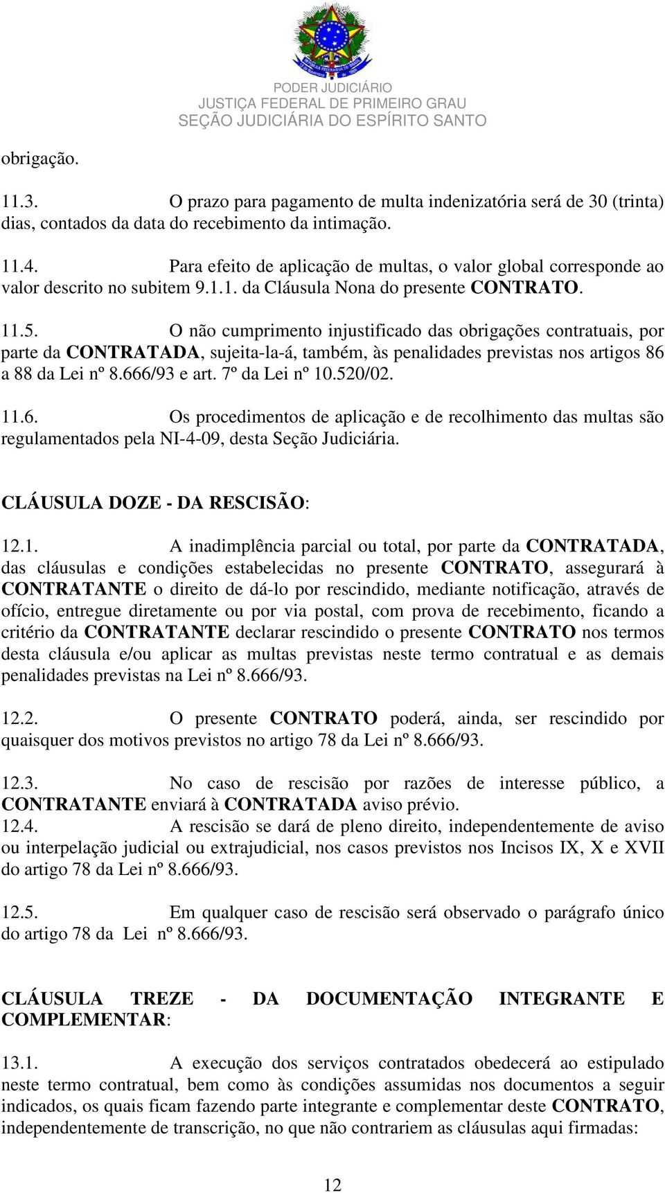 O não cumprimento injustificado das obrigações contratuais, por parte da CONTRATADA, sujeita-la-á, também, às penalidades previstas nos artigos 86 a 88 da Lei nº 8.666/93 e art. 7º da Lei nº 0.520/02.