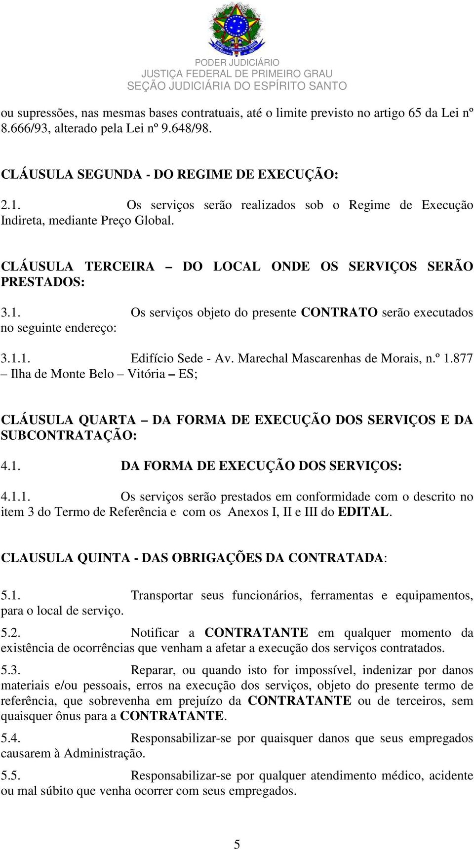 . Os serviços objeto do presente CONTRATO serão executados no seguinte endereço: 3... Edifício Sede - Av. Marechal Mascarenhas de Morais, n.º.