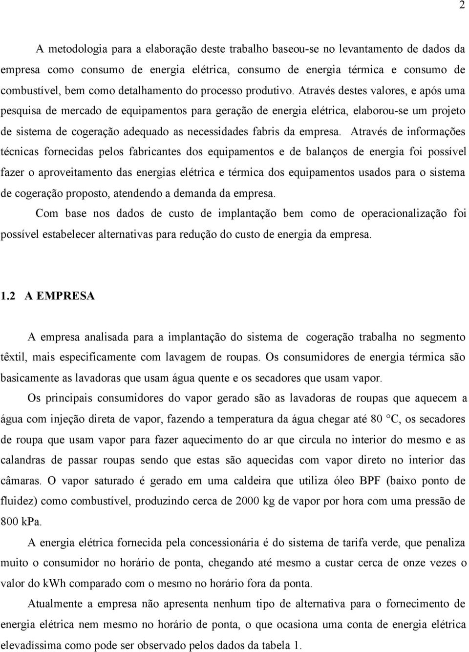 Através destes valores, e após uma pesquisa de mercado de equipamentos para geração de energia elétrica, elaborou-se um projeto de sistema de cogeração adequado as necessidades fabris da empresa.