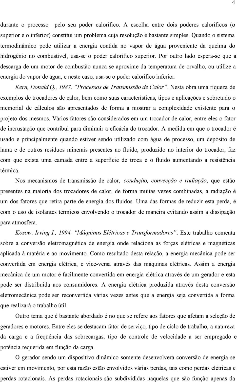 Por outro lado espera-se que a descarga de um motor de combustão nunca se aproxime da temperatura de orvalho, ou utilize a energia do vapor de água, e neste caso, usa-se o poder calorífico inferior.