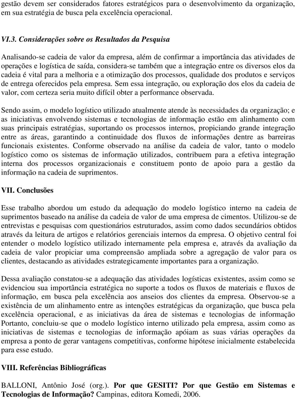 integração entre os diversos elos da cadeia é vital para a melhoria e a otimização dos processos, qualidade dos produtos e serviços de entrega oferecidos pela empresa.