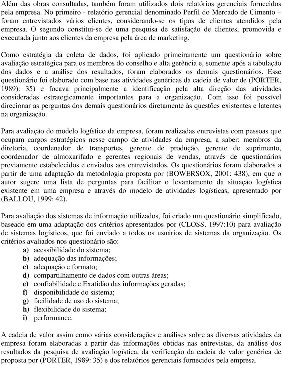 O segundo constitui-se de uma pesquisa de satisfação de clientes, promovida e executada junto aos clientes da empresa pela área de marketing.