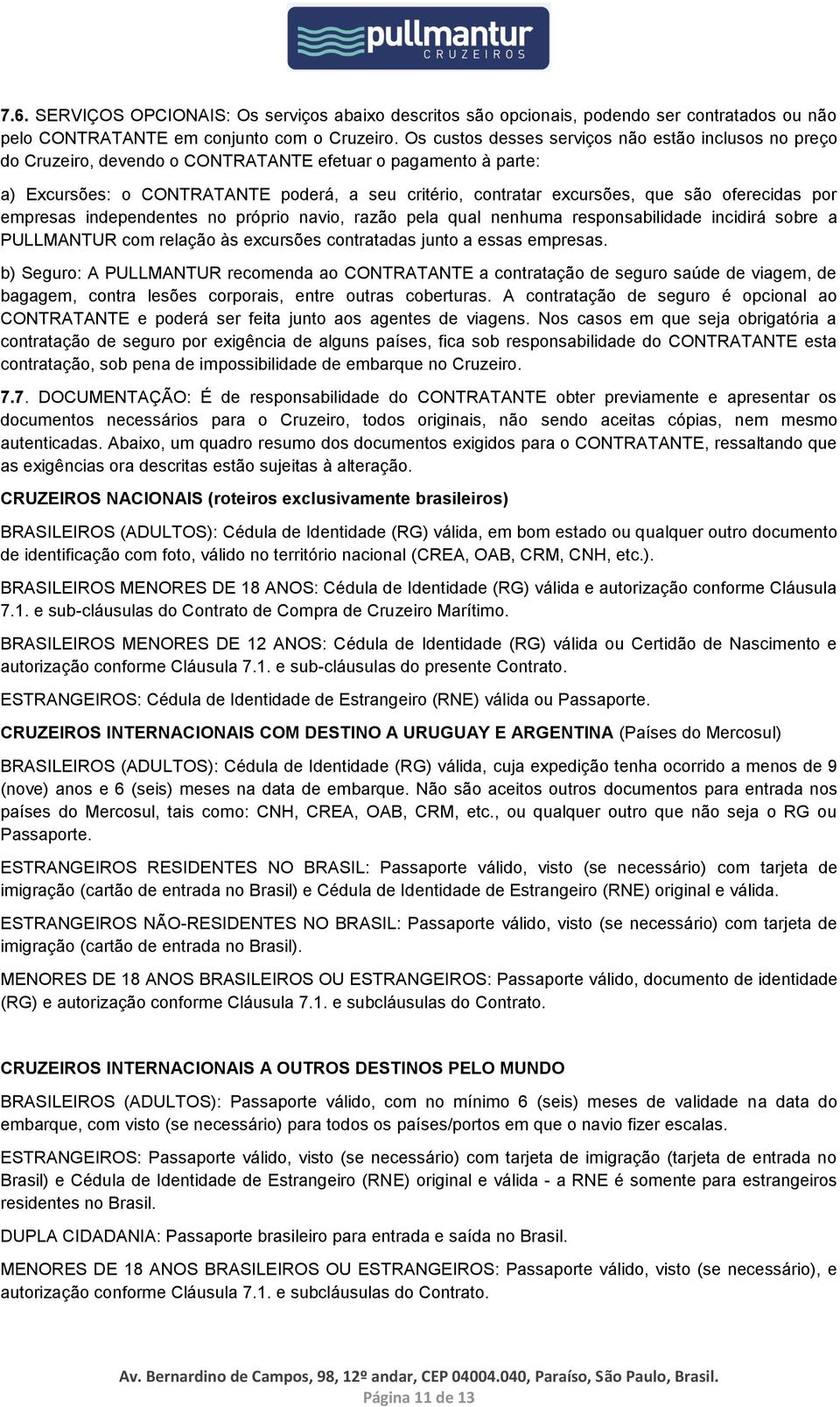 oferecidas por empresas independentes no próprio navio, razão pela qual nenhuma responsabilidade incidirá sobre a PULLMANTUR com relação às excursões contratadas junto a essas empresas.