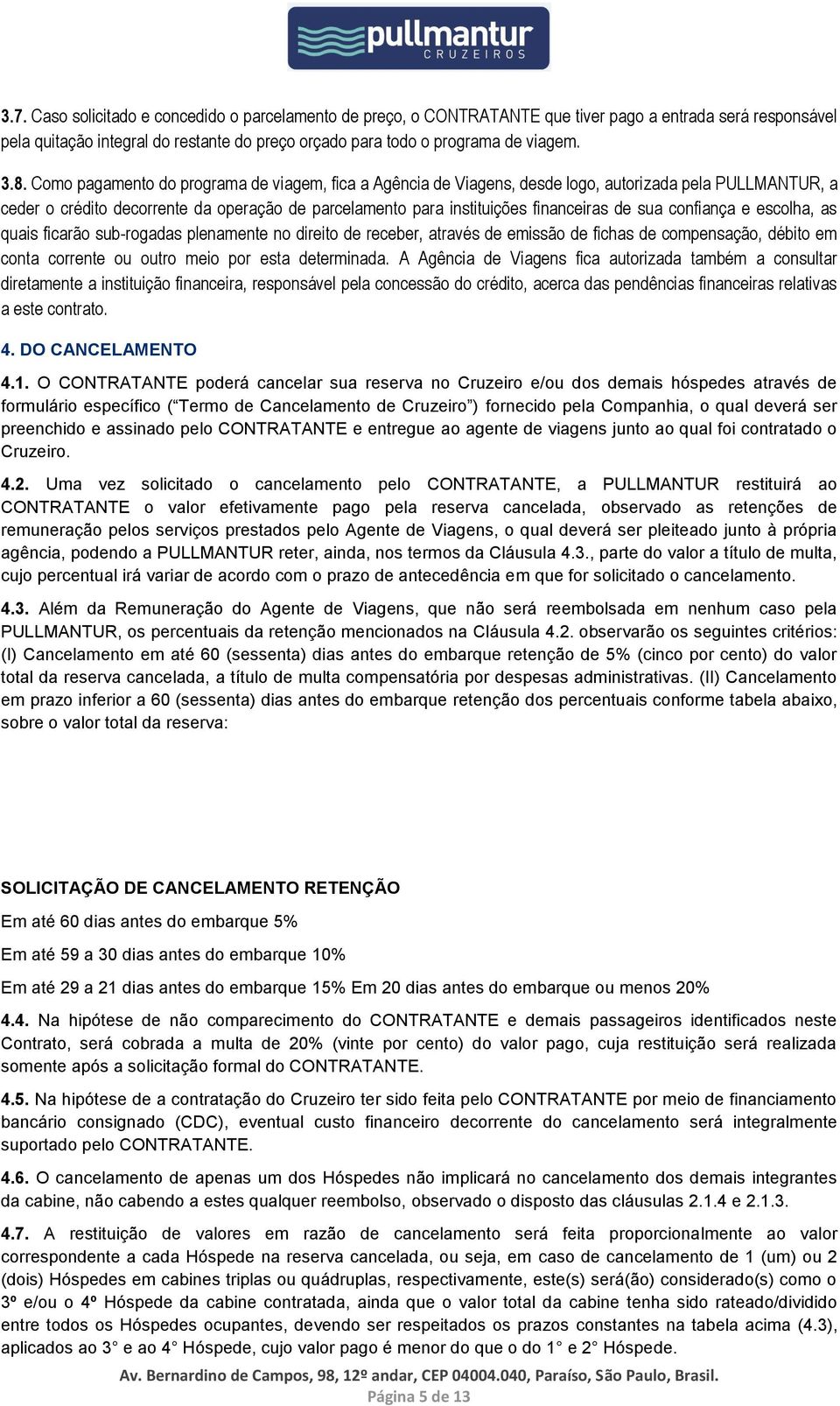 sua confiança e escolha, as quais ficarão sub-rogadas plenamente no direito de receber, através de emissão de fichas de compensação, débito em conta corrente ou outro meio por esta determinada.