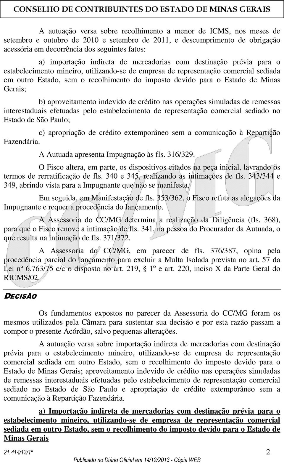 devido para o Estado de Minas Gerais; b) aproveitamento indevido de crédito nas operações simuladas de remessas interestaduais efetuadas pelo estabelecimento de representação comercial sediado no