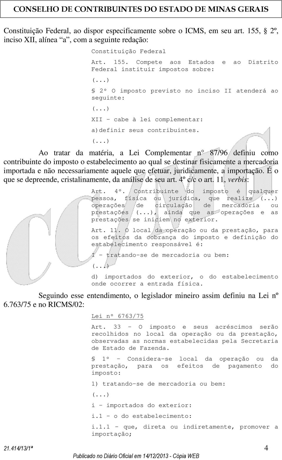 Compete aos Estados e ao Distrito Federal instituir impostos sobre: 2º O imposto previsto no inciso II atenderá ao seguinte: XII cabe à lei complementar: a)definir seus contribuintes.