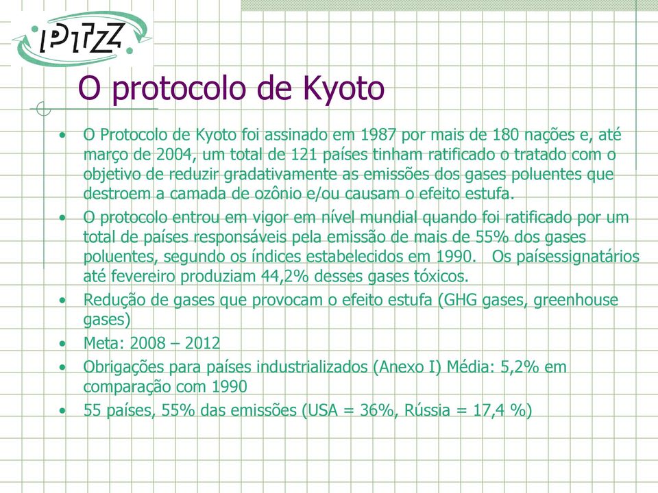 O protocolo entrou em vigor em nível mundial quando foi ratificado por um total de países responsáveis pela emissão de mais de 55% dos gases poluentes, segundo os índices estabelecidos em 1990.