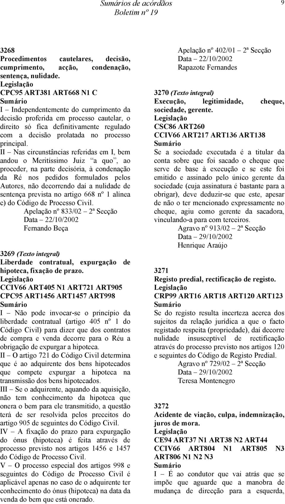 II Nas circunstâncias referidas em I, bem andou o Meritíssimo Juiz a quo, ao proceder, na parte decisória, à condenação da Ré nos pedidos formulados pelos Autores, não decorrendo daí a nulidade de