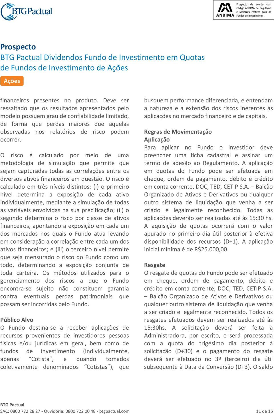 O risco é calculado por meio de uma metodologia de simulação que permite que sejam capturadas todas as correlações entre os diversos ativos financeiros em questão.