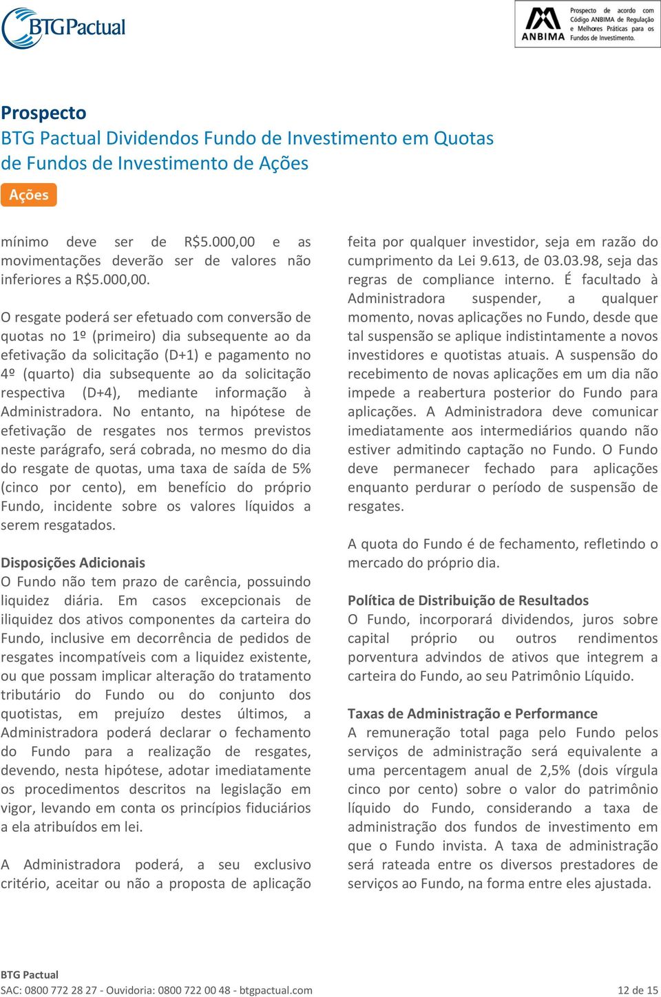 O resgate poderá ser efetuado com conversão de quotas no 1º (primeiro) dia subsequente ao da efetivação da solicitação (D+1) e pagamento no 4º (quarto) dia subsequente ao da solicitação respectiva