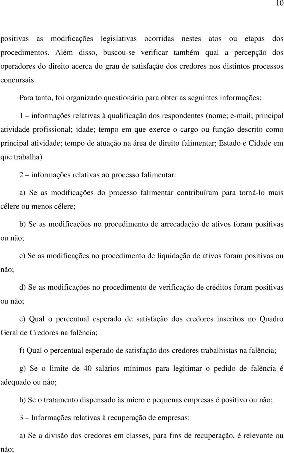 Para tanto, foi organizado questionário para obter as seguintes informações: 1 informações relativas à qualificação dos respondentes (nome; e-mail; principal atividade profissional; idade; tempo em