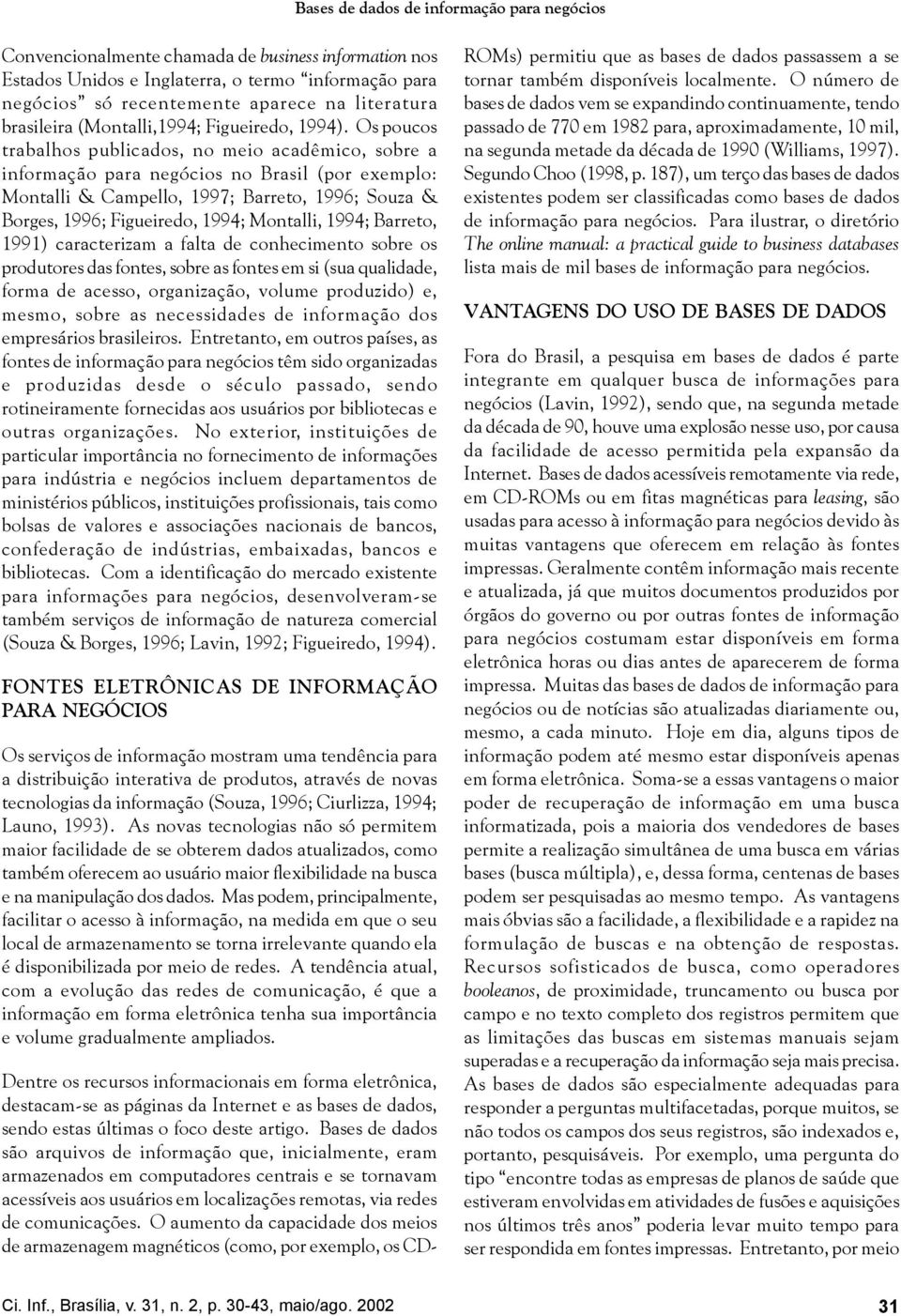 Os poucos trabalhos publicados, no meio acadêmico, sobre a informação para negócios no Brasil (por exemplo: Montalli & Campello, 1997; Barreto, 1996; Souza & Borges, 1996; Figueiredo, 1994; Montalli,