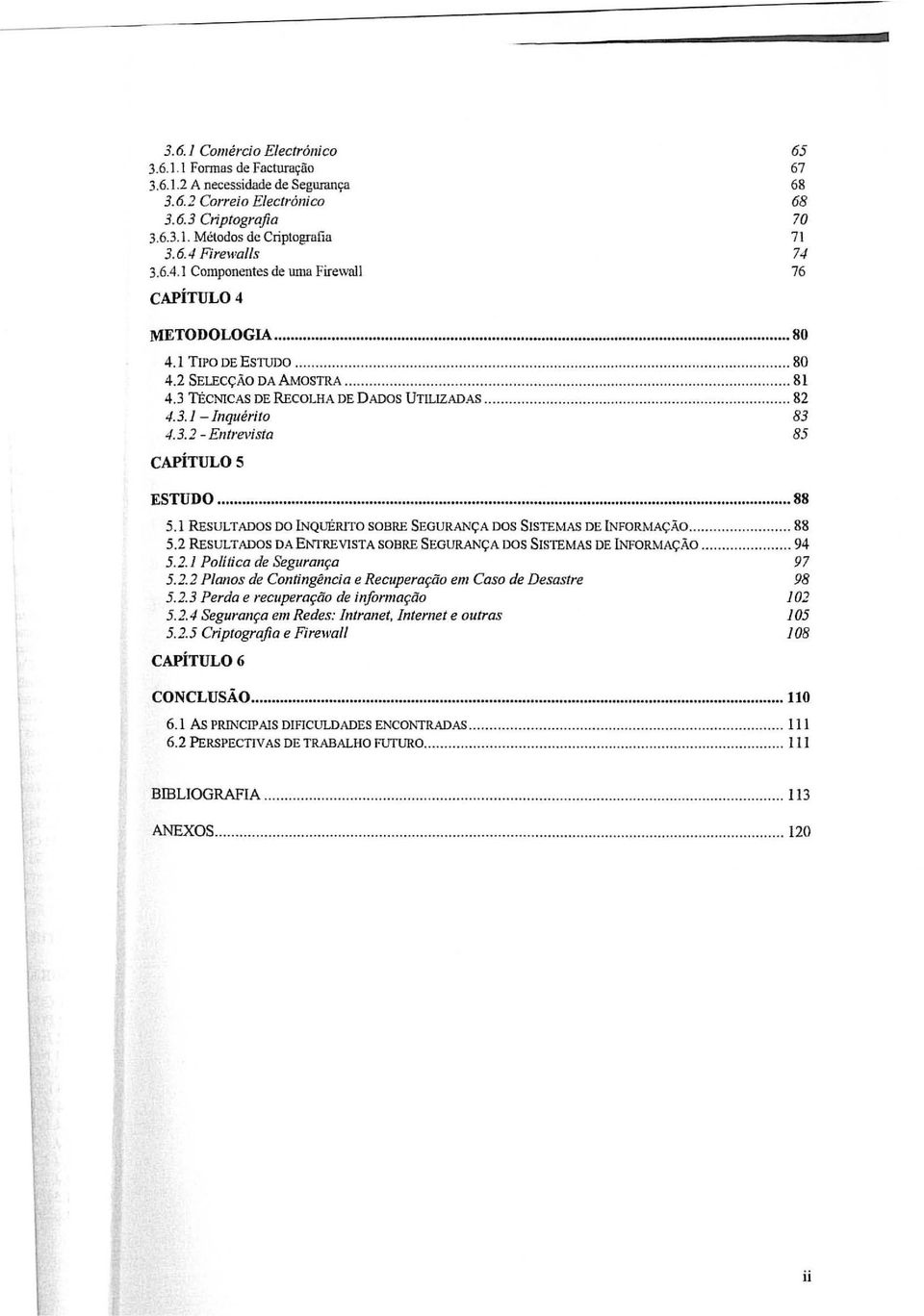 3 TECNICAS DE RECOLHA DE DADOS UTILIZADAS... 82 4.3.1 - Inquérito 83 4.3.2 - Entrevista 85 CAPÍTULOS ESTUDO... 88 5.1 RESULTADOS DO INQuERlTO SOBRE SEGURANÇA DOS SISTEMAS DE INFORMAÇÃO..... 88 5.2 RESULTADOS DAENrREVlSTA SOBRE SEGURANÇA DOS SISTEMAS DE INFORMAÇÃO.