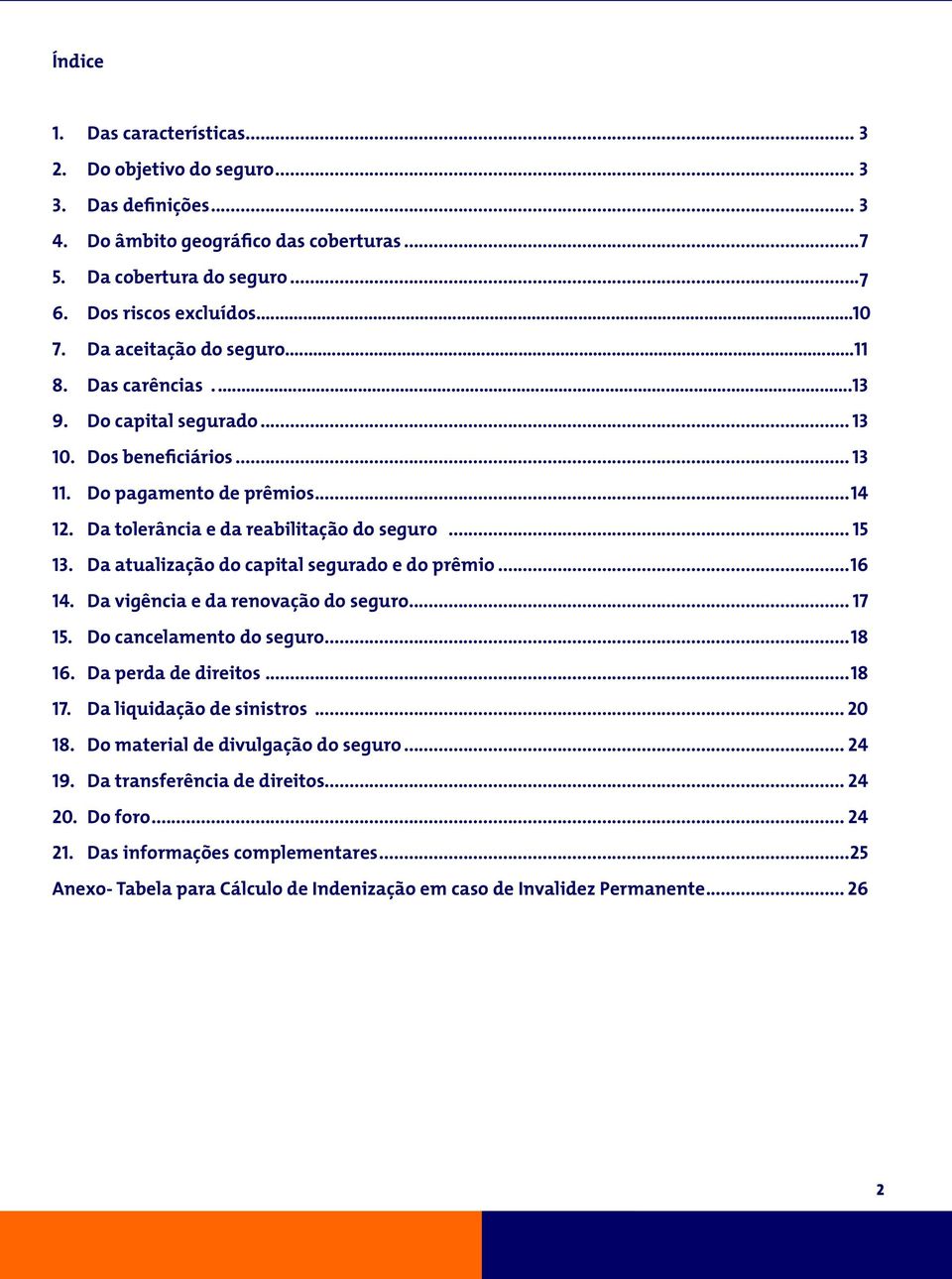 Da atualização do capital segurado e do prêmio...16 14. Da vigência e da renovação do seguro... 17 15. Do cancelamento do seguro...18 16. Da perda de direitos...18 17. Da liquidação de sinistros.