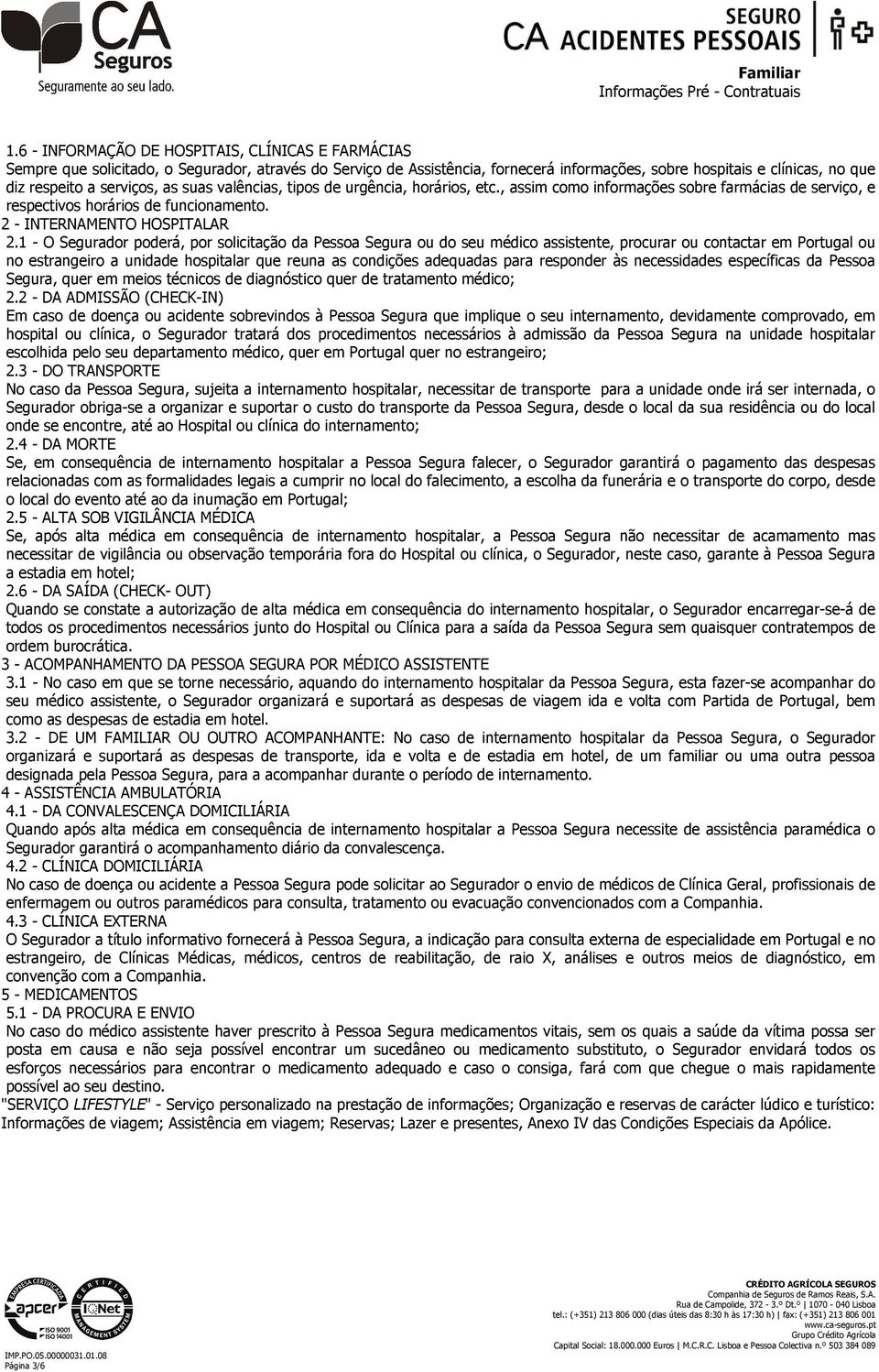 1 - O Segurador poderá, por solicitação da Pessoa Segura ou do seu médico assistente, procurar ou contactar em Portugal ou no estrangeiro a unidade hospitalar que reuna as condições adequadas para