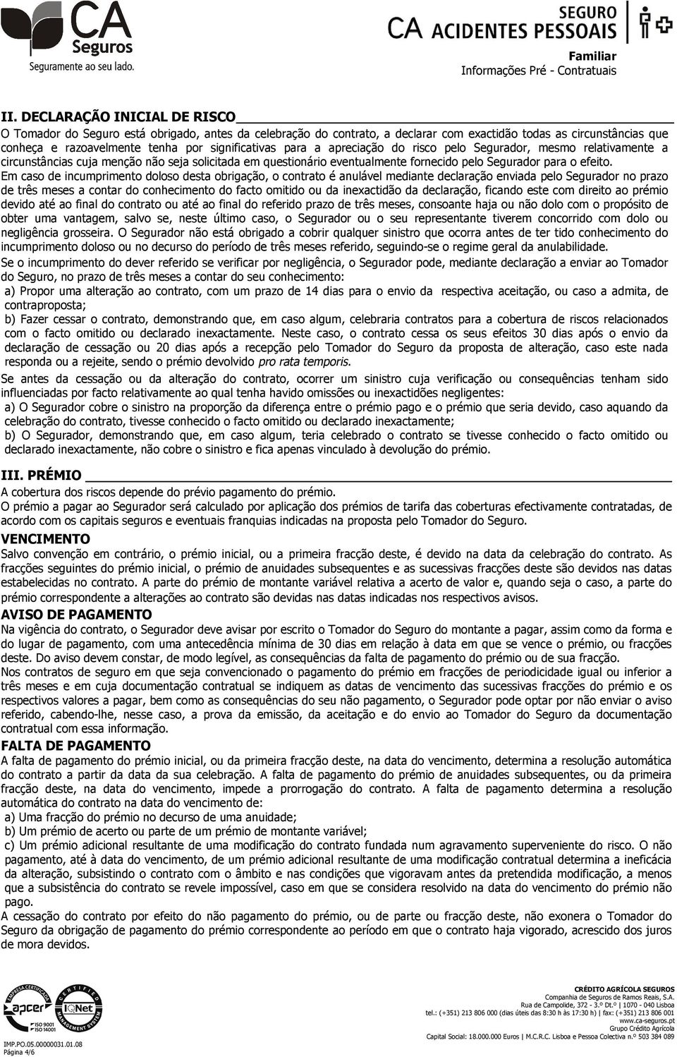 Em caso de incumprimento doloso desta obrigação, o contrato é anulável mediante declaração enviada pelo Segurador no prazo de três meses a contar do conhecimento do facto omitido ou da inexactidão da