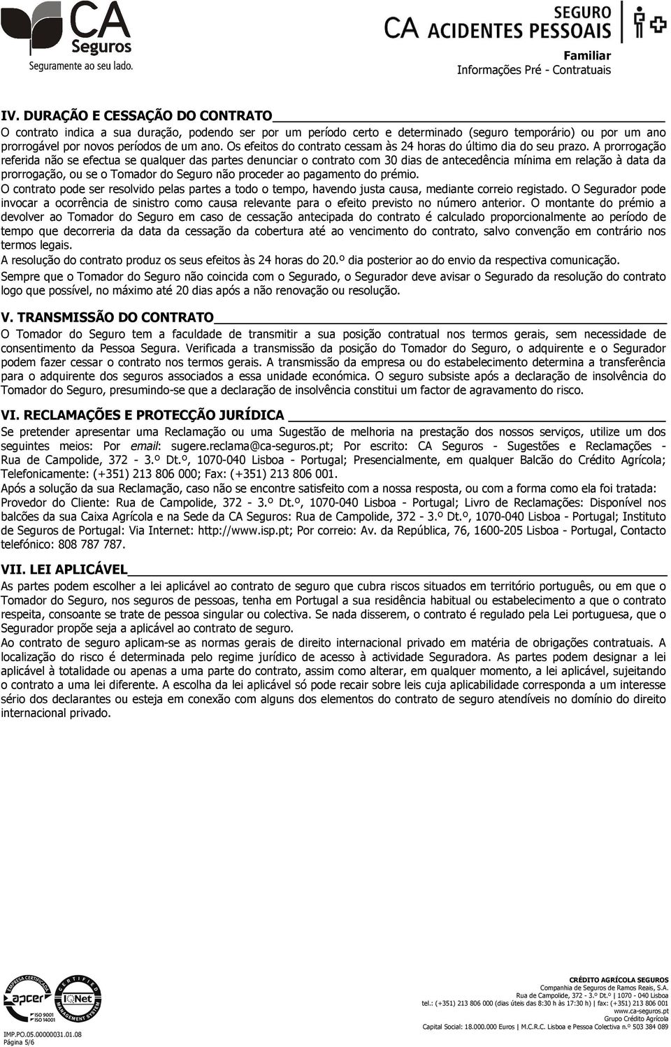 A prorrogação referida não se efectua se qualquer das partes denunciar o contrato com 30 dias de antecedência mínima em relação à data da prorrogação, ou se o Tomador do Seguro não proceder ao